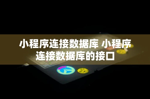 小程序连接数据库 小程序连接数据库的接口