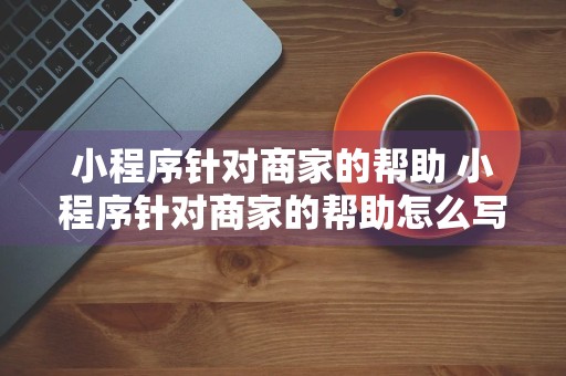 小程序针对商家的帮助 小程序针对商家的帮助怎么写