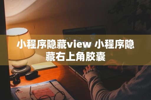 小程序隐藏view 小程序隐藏右上角胶囊