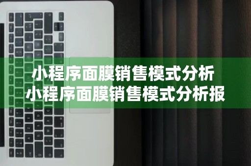 小程序面膜销售模式分析 小程序面膜销售模式分析报告