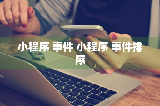 小程序 事件 小程序 事件排序