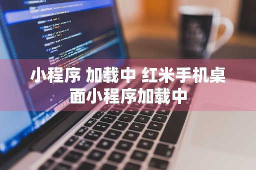 小程序 加载中 红米手机桌面小程序加载中