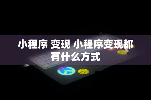 小程序 变现 小程序变现都有什么方式