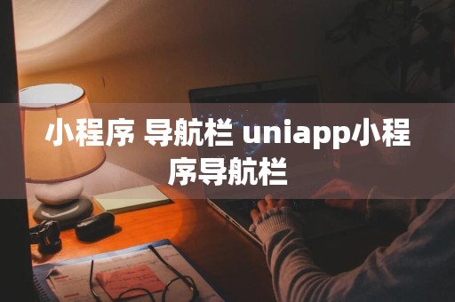 小程序 导航栏 uniapp小程序导航栏