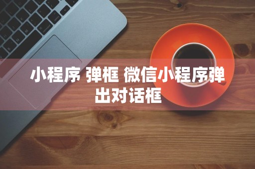 小程序 弹框 微信小程序弹出对话框