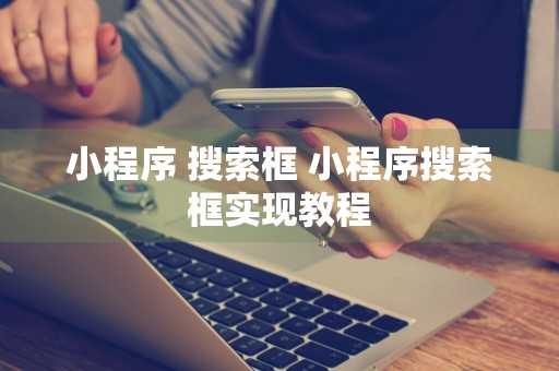 小程序 搜索框 小程序搜索框实现教程