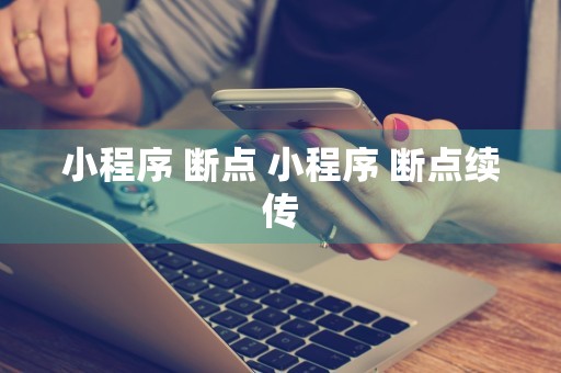 小程序 断点 小程序 断点续传