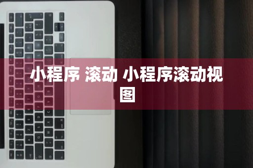 小程序 滚动 小程序滚动视图