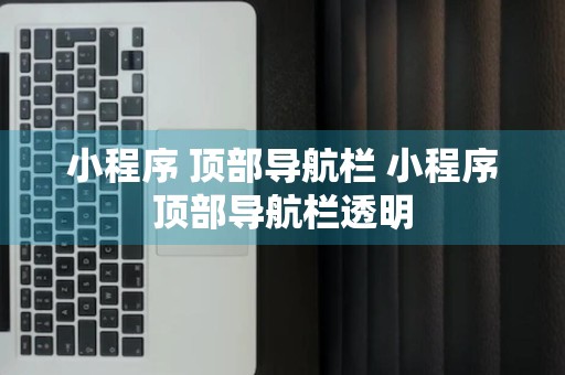 小程序 顶部导航栏 小程序顶部导航栏透明