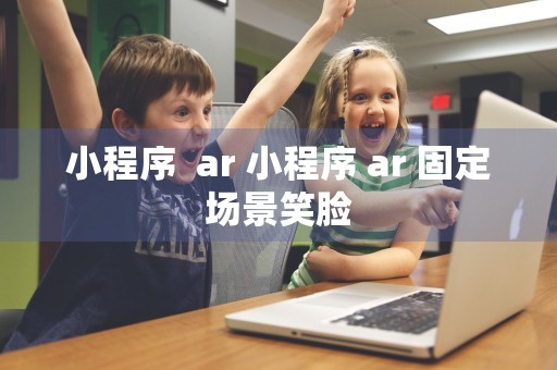 小程序  ar 小程序 ar 固定场景笑脸