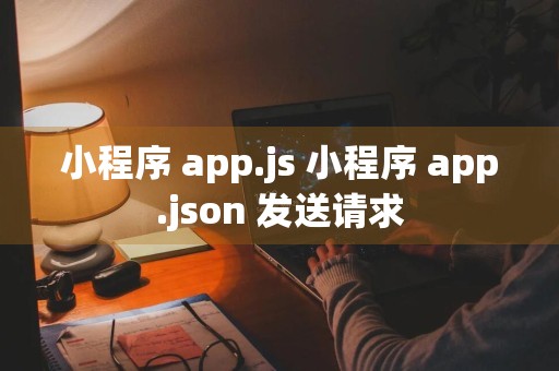 小程序 app.js 小程序 app.json 发送请求