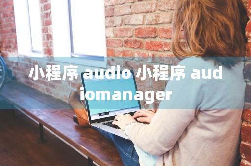 小程序 audio 小程序 audiomanager