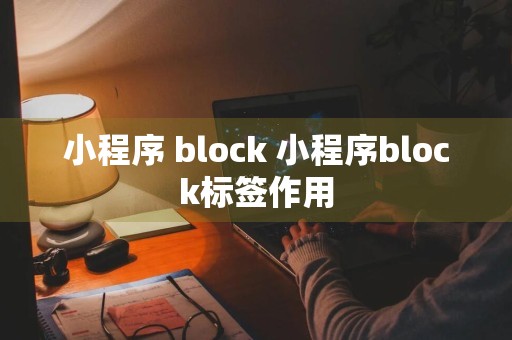 小程序 block 小程序block标签作用