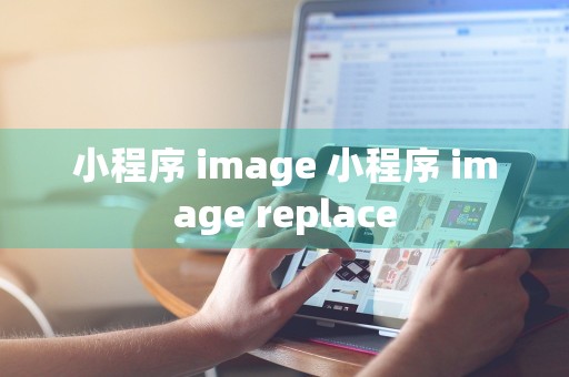 小程序 image 小程序 image replace