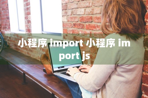 小程序 import 小程序 import js