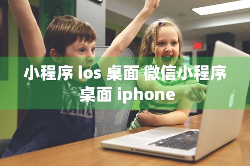 小程序 ios 桌面 微信小程序 桌面 iphone