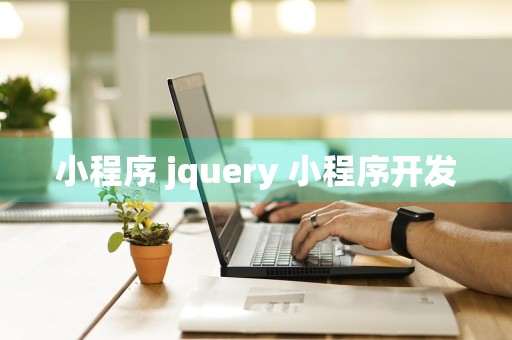 小程序 jquery 小程序开发