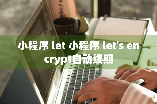 小程序 let 小程序 let's encrypt自动续期