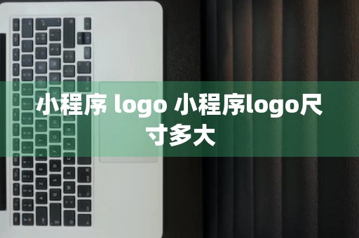 小程序 logo 小程序logo尺寸多大