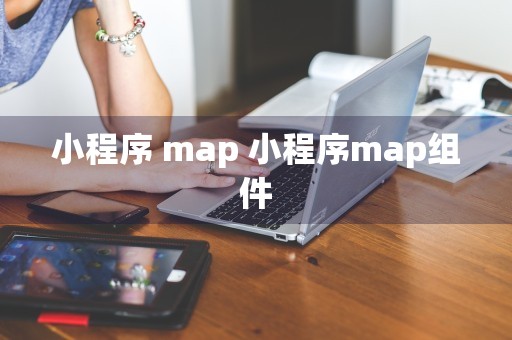 小程序 map 小程序map组件