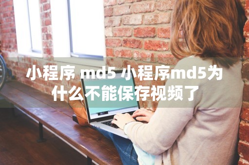 小程序 md5 小程序md5为什么不能保存视频了