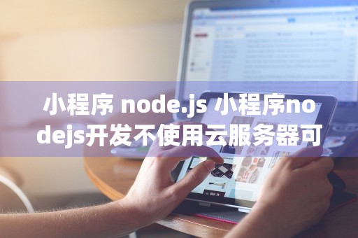 小程序 node.js 小程序nodejs开发不使用云服务器可行吗