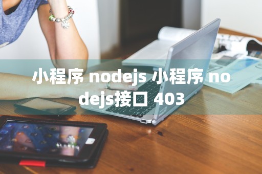 小程序 nodejs 小程序 nodejs接口 403