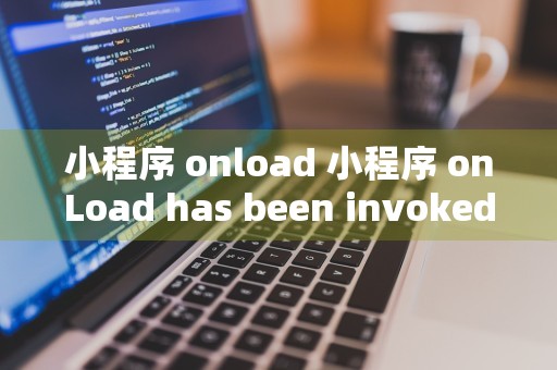 小程序 onload 小程序 onLoad has been invoked