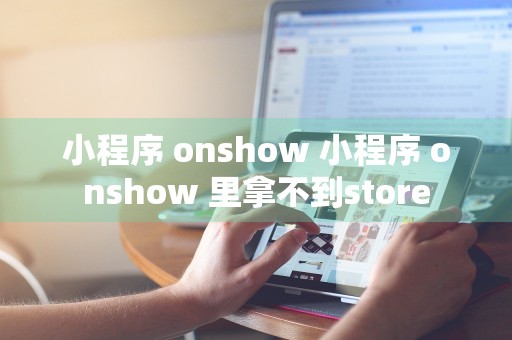 小程序 onshow 小程序 onshow 里拿不到store