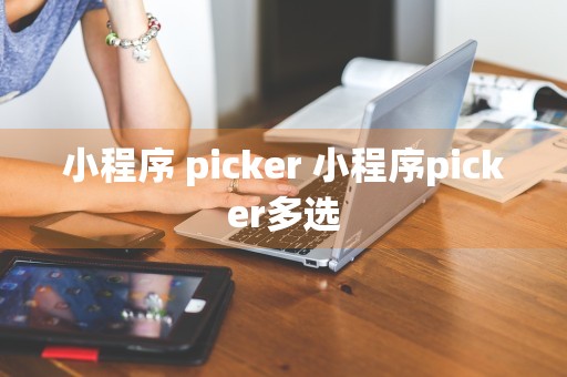 小程序 picker 小程序picker多选