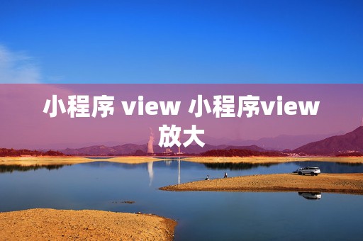 小程序 view 小程序view放大