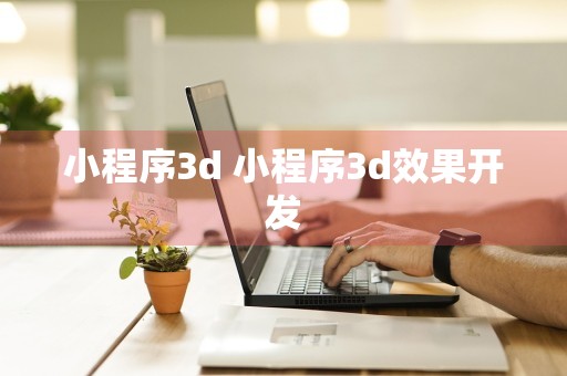 小程序3d 小程序3d效果开发