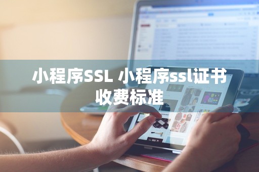 小程序SSL 小程序ssl证书收费标准