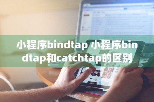 小程序bindtap 小程序bindtap和catchtap的区别