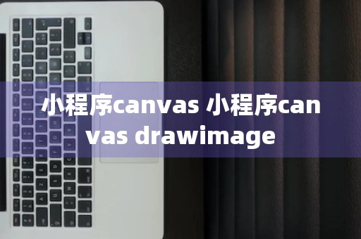 小程序canvas 小程序canvas drawimage