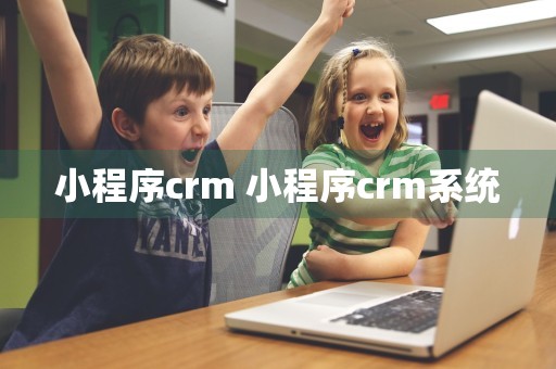 小程序crm 小程序crm系统