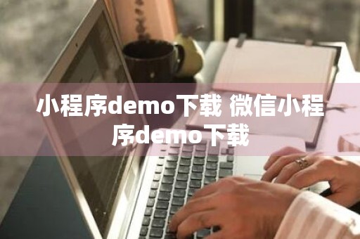 小程序demo下载 微信小程序demo下载