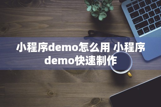 小程序demo怎么用 小程序demo快速制作