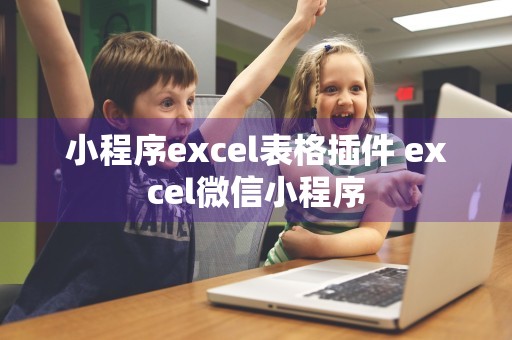 小程序excel表格插件 excel微信小程序