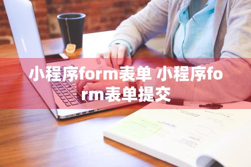 小程序form表单 小程序form表单提交