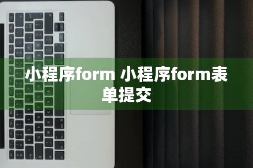 小程序form 小程序form表单提交