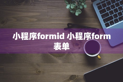 小程序formid 小程序form表单