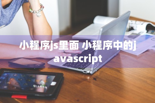 小程序js里面 小程序中的javascript