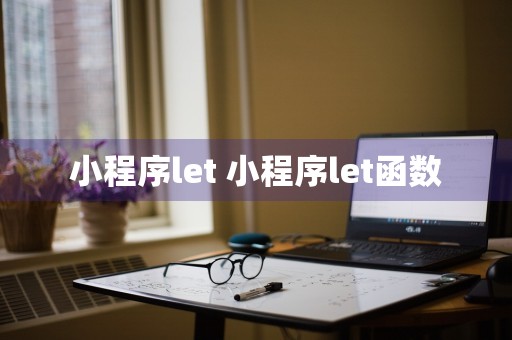 小程序let 小程序let函数