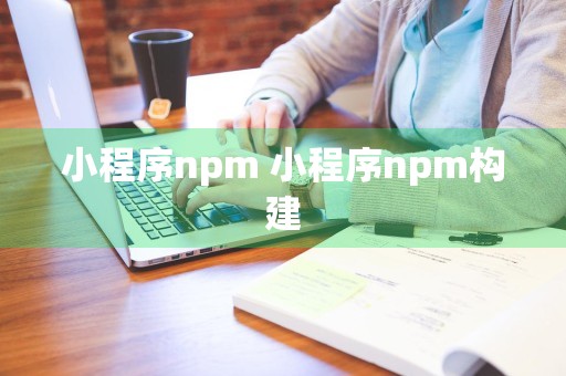 小程序npm 小程序npm构建