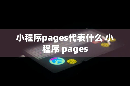 小程序pages代表什么 小程序 pages