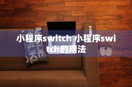 小程序switch 小程序switch的用法