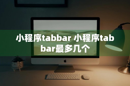 小程序tabbar 小程序tabbar最多几个