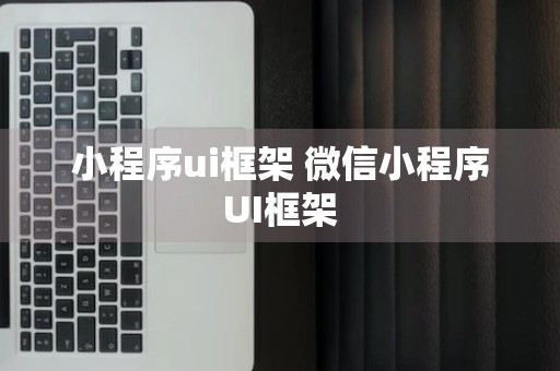 小程序ui框架 微信小程序UI框架