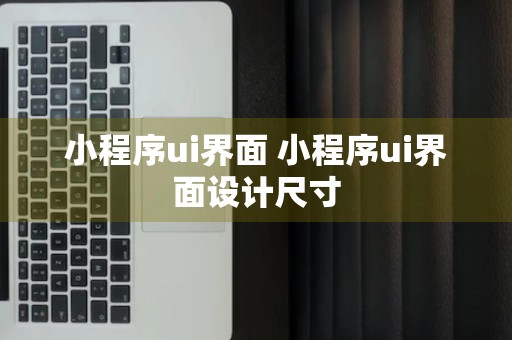 小程序ui界面 小程序ui界面设计尺寸